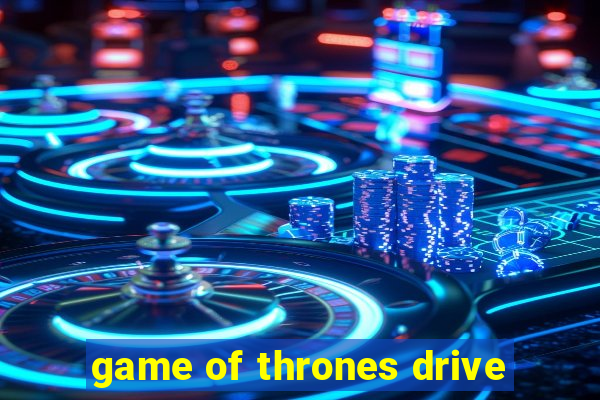 game of thrones drive